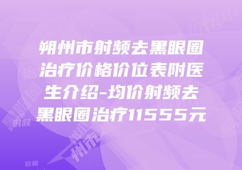 朔州市射频去黑眼圈治疗价格价位表附医生介绍-均价射频去黑眼圈治疗11555元