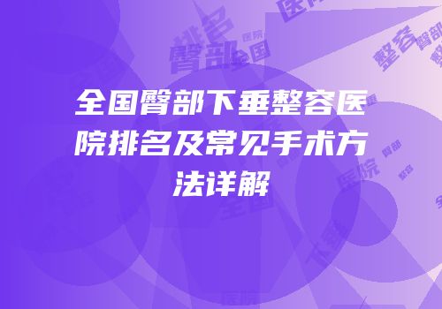 全国臀部下垂整容医院排名及常见手术方法详解