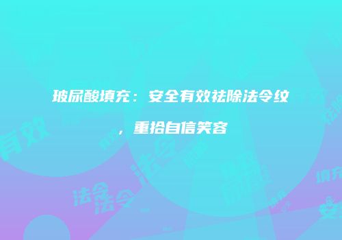 玻尿酸填充：安全有效祛除法令纹，重拾自信笑容
