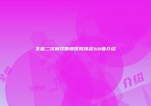全国二次割双眼皮医院排名50强介绍
