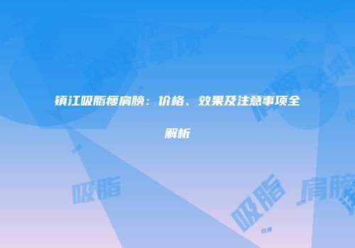 镇江吸脂瘦肩膀：价格、效果及注意事项全解析