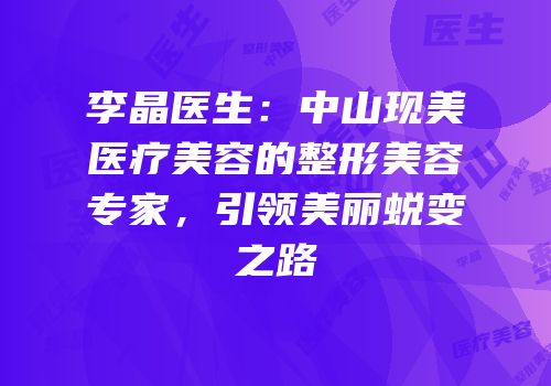 李晶医生：中山现美医疗美容的整形美容专家，引领美丽蜕变之路