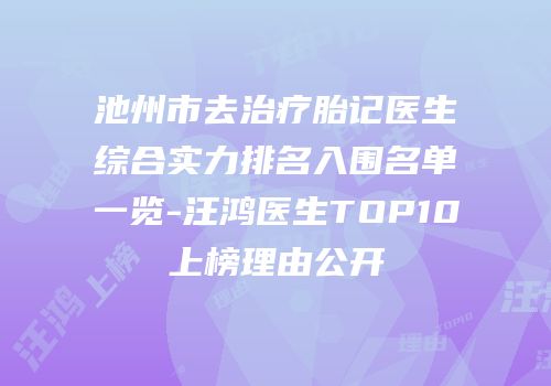 池州市去治疗胎记医生综合实力排名入围名单一览-汪鸿医生TOP10上榜理由公开