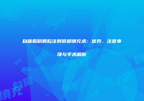 自体脂肪颗粒注射额部填充术：优势、注意事项与手术解析