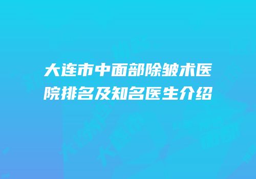 大连市中面部除皱术医院排名及知名医生介绍