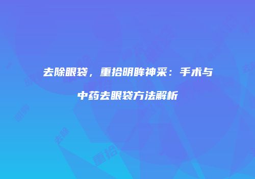 去除眼袋，重拾明眸神采：手术与中药去眼袋方法解析