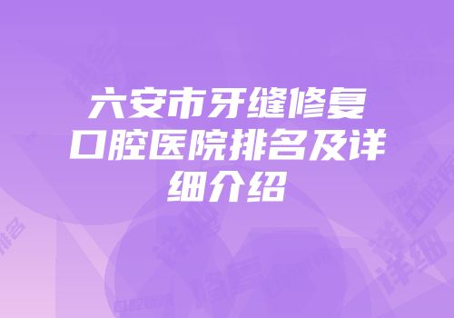 六安市牙缝修复口腔医院排名及详细介绍