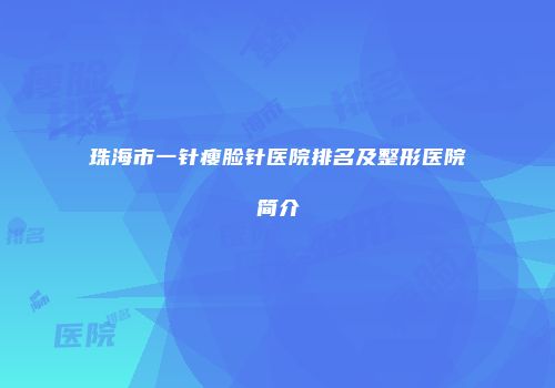 珠海市一针瘦脸针医院排名及整形医院简介