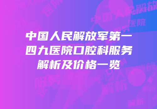 中国人民解放军第一四九医院口腔科服务解析及价格一览