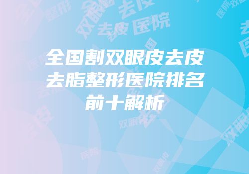 全国割双眼皮去皮去脂整形医院排名前十解析