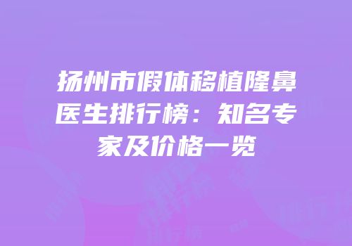 扬州市假体移植隆鼻医生排行榜：知名专家及价格一览