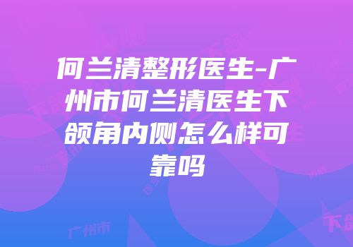 何兰清整形医生-广州市何兰清医生下颌角内侧怎么样可靠吗