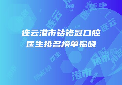 连云港市钴铬冠口腔医生排名榜单揭晓