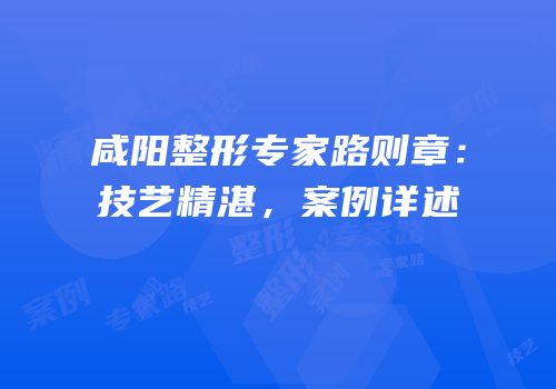 咸阳整形专家路则章：技艺精湛，案例详述