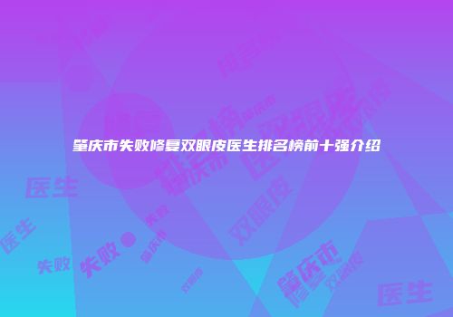 肇庆市失败修复双眼皮医生排名榜前十强介绍