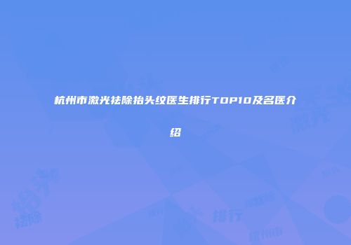 杭州市激光祛除抬头纹医生排行TOP10及名医介绍