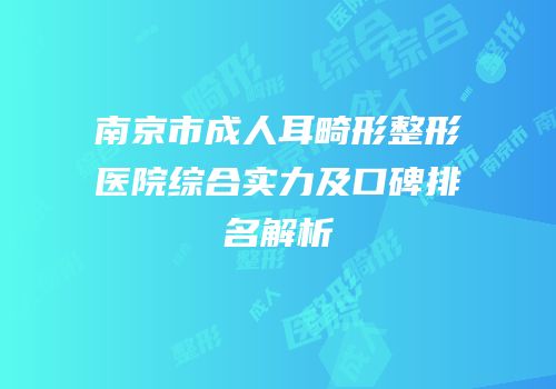 南京市成人耳畸形整形医院综合实力及口碑排名解析