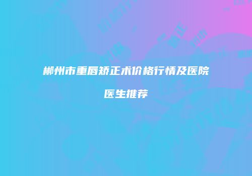 郴州市重唇矫正术价格行情及医院医生推荐