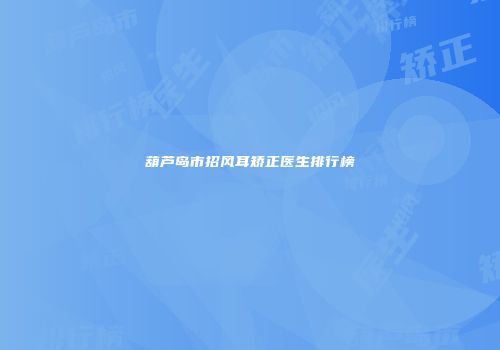 葫芦岛市招风耳矫正医生排行榜