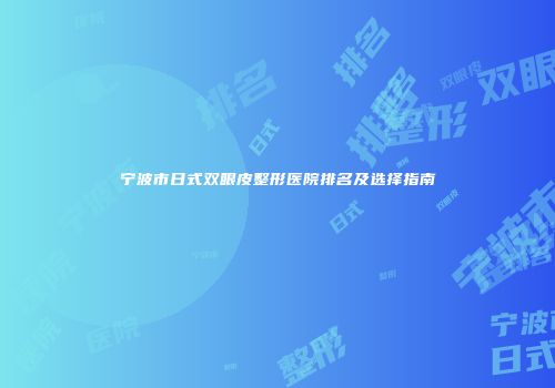 宁波市日式双眼皮整形医院排名及选择指南