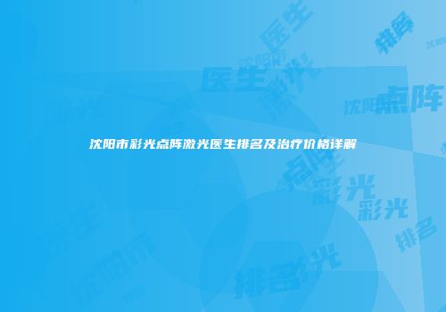 沈阳市彩光点阵激光医生排名及治疗价格详解