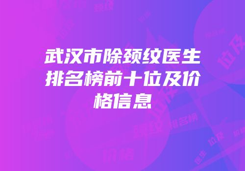 武汉市除颈纹医生排名榜前十位及价格信息