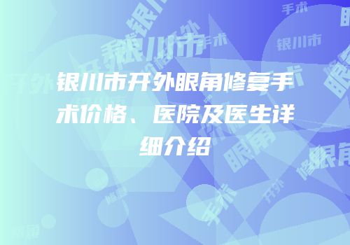银川市开外眼角修复手术价格、医院及医生详细介绍