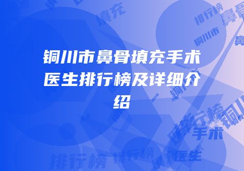 铜川市鼻骨填充手术医生排行榜及详细介绍