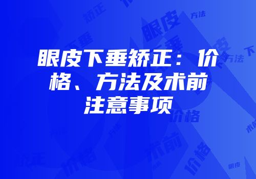 眼皮下垂矫正：价格、方法及术前注意事项