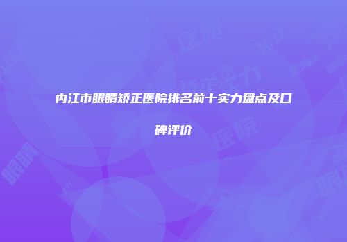 内江市眼睛矫正医院排名前十实力盘点及口碑评价