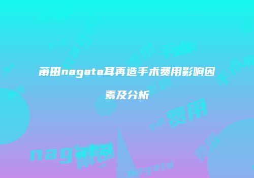 莆田nagata耳再造手术费用影响因素及分析
