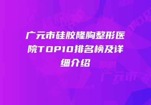 广元市硅胶隆胸整形医院TOP10排名榜及详细介绍