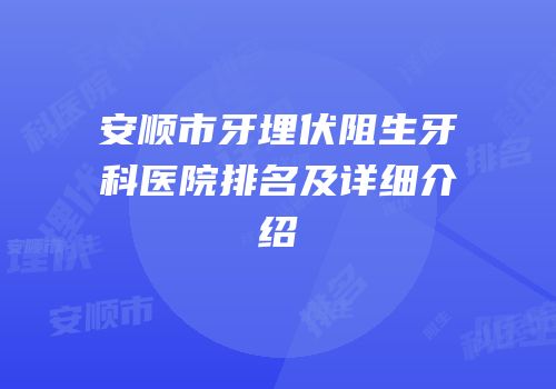 安顺市牙埋伏阻生牙科医院排名及详细介绍