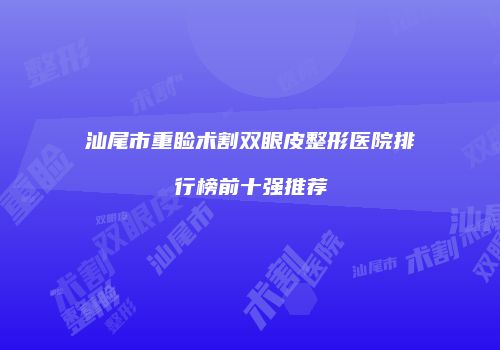 汕尾市重睑术割双眼皮整形医院排行榜前十强推荐
