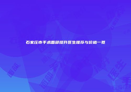 石家庄市手术面部提升医生推荐与价格一览