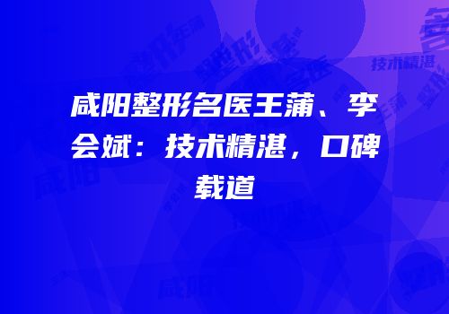 咸阳整形名医王蒲、李会斌：技术精湛，口碑载道