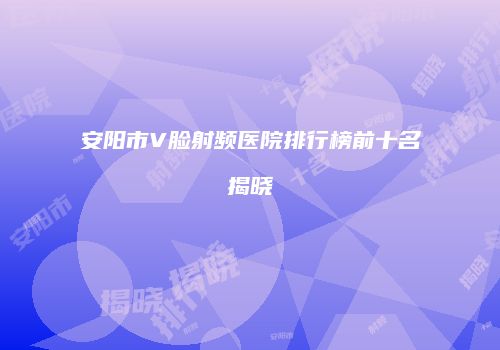 安阳市V脸射频医院排行榜前十名揭晓