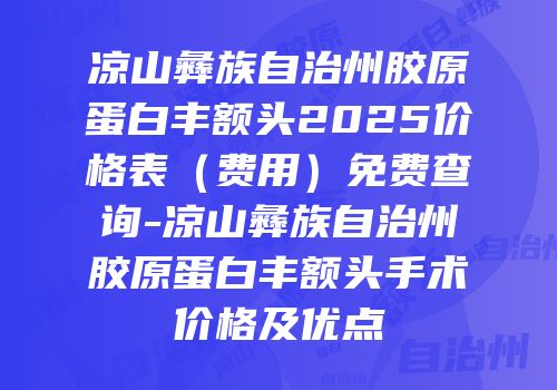 凉山彝族自治州胶原蛋白丰额头2025价格表（费用）免费查询-凉山彝族自治州胶原蛋白丰额头手术价格及优点