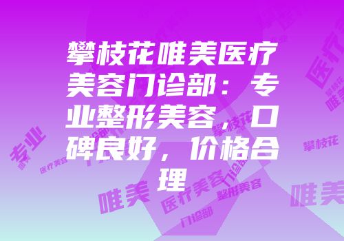 攀枝花唯美医疗美容门诊部：专业整形美容，口碑良好，价格合理