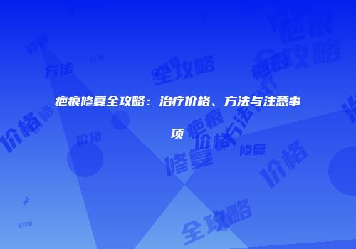 疤痕修复全攻略：治疗价格、方法与注意事项