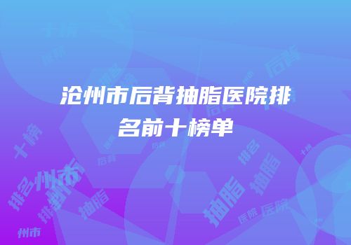 沧州市后背抽脂医院排名前十榜单
