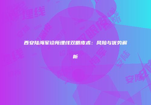 西安陆海军诊所埋线双眼皮术：风险与优势解析