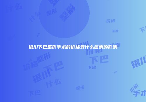 银川下巴整形手术的价格受什么因素的影响