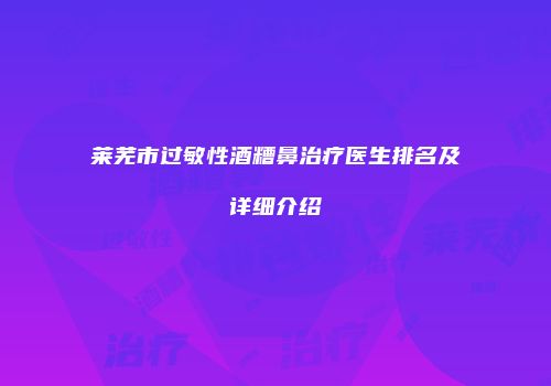莱芜市过敏性酒糟鼻治疗医生排名及详细介绍