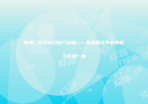 蚌埠二院珍珠口腔门诊部——牙齿矫正专业解析与价格一览