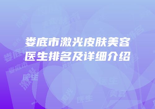 娄底市激光皮肤美容医生排名及详细介绍