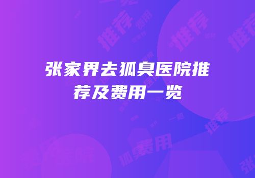 张家界去狐臭医院推荐及费用一览