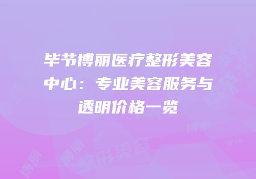 毕节博丽医疗整形美容中心：专业美容服务与透明价格一览