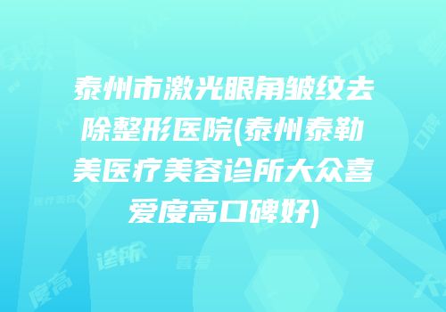 泰州市激光眼角皱纹去除整形医院(泰州泰勒美医疗美容诊所大众喜爱度高口碑好)
