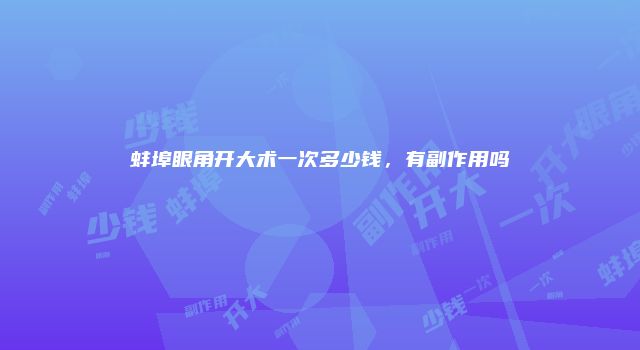 蚌埠眼角开大术一次多少钱，有副作用吗